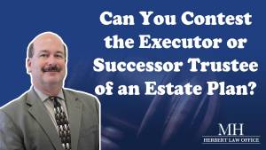 Can You Contest the Executor or Successor Trustee of an Estate Plan?