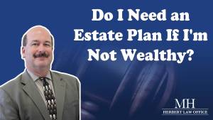 Do I Need an Estate Plan If I'm Not Wealthy? - Herbert Law Office