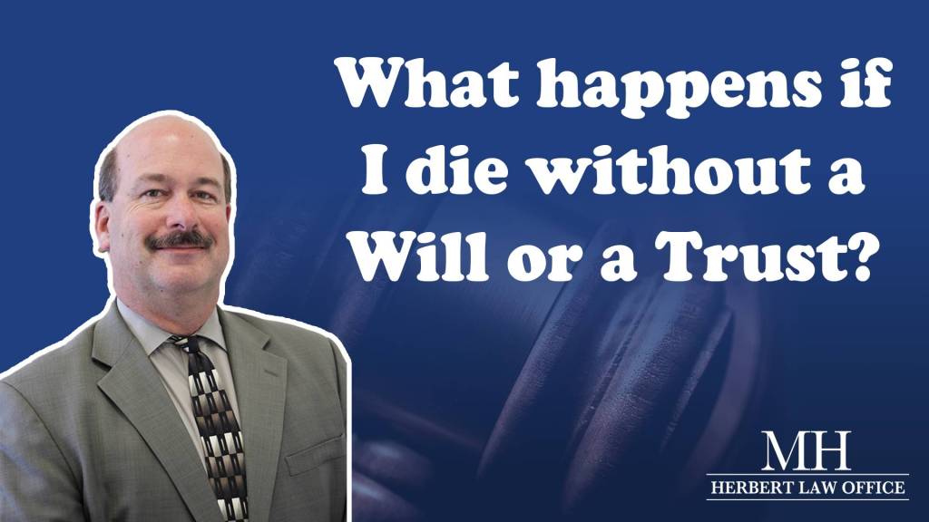 What happens if I die without a Will or a Trust?