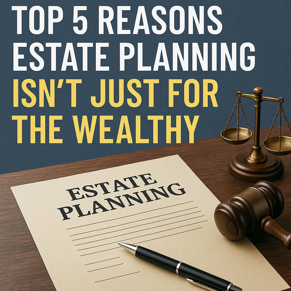 Top 5 Reasons Estate Planning Isn’t Just for the Wealthy